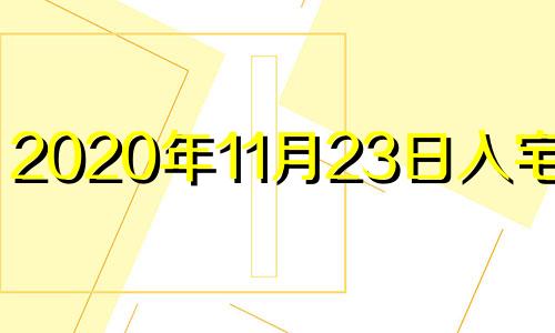 2020年11月23日入宅好吗 2021年11月28日入宅黄道吉日