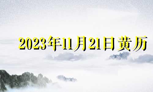 2023年11月21日黄历 2023年11月黄道吉日