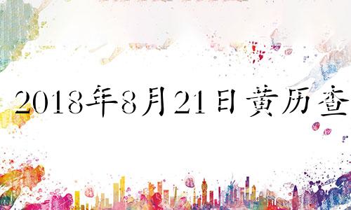 2018年8月21日黄历查询 2018年8月21日出生的孩子五行缺什么