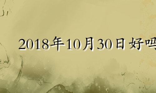 2018年10月30日好吗 2018年10月30日八字