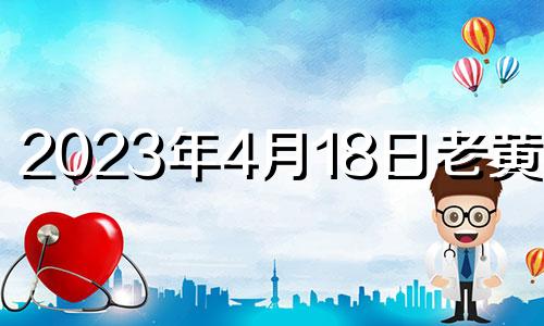 2023年4月18日老黄历网 2021年4月18日入宅