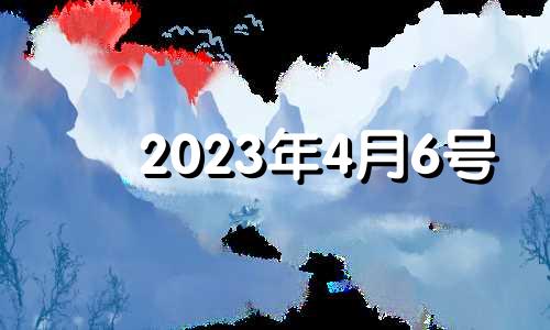 2023年4月6号 2023年四月初六是几号