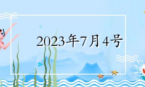 2023年7月4号 2023年7月4日是星期几