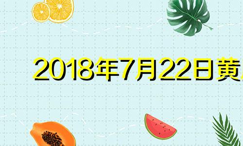 2018年7月22日黄历 2018年7月21号