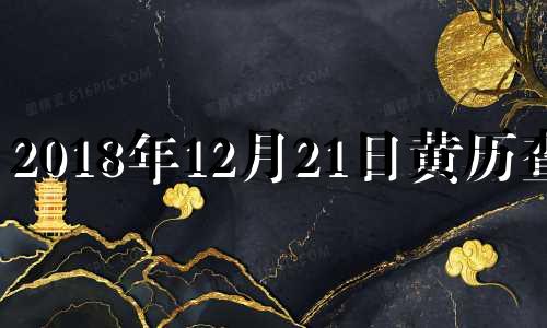 2018年12月21日黄历查询 2018年12月21号