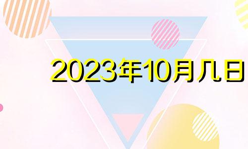 2023年10月几日 2021年10月13日入宅黄道吉日