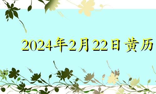 2024年2月22日黄历 2024年2月21号是农历多少