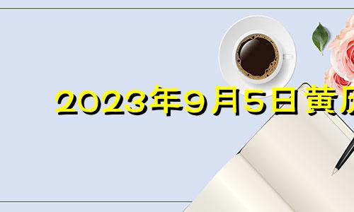 2023年9月5日黄历 2023年9月几日