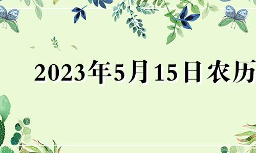 2023年5月15日农历 2023年5月黄道吉日