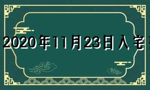 2020年11月23日入宅好吗 2023年11月黄道吉日