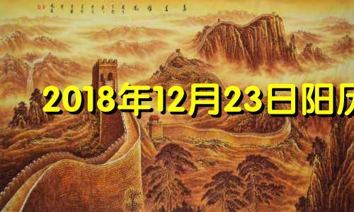 2018年12月23日阳历 2018年12月23日八字