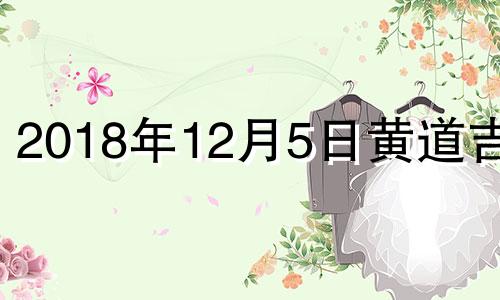 2018年12月5日黄道吉日 2018年12月5日农历是多少号?