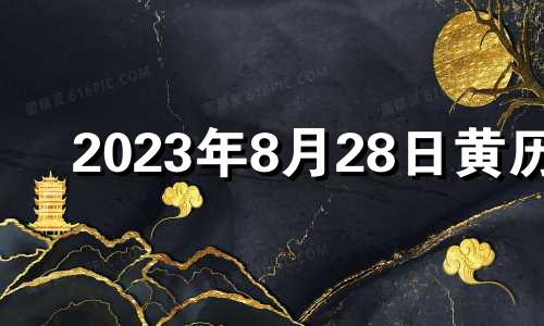 2023年8月28日黄历 2021年8月23日入宅吉日