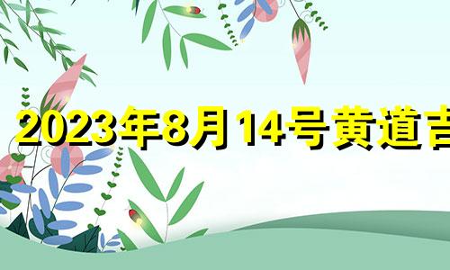 2023年8月14号黄道吉日 2021年8月14适合入宅吗