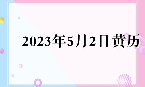 2023年5月2日黄历 2021年5月23日适合入宅吗