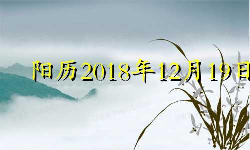 阳历2018年12月19日 201912月18日的黄历