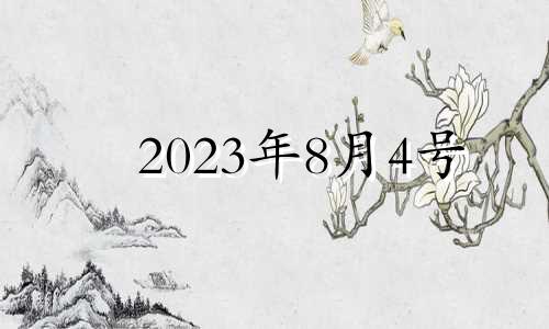 2023年8月4号 2023年8月4日是星期几