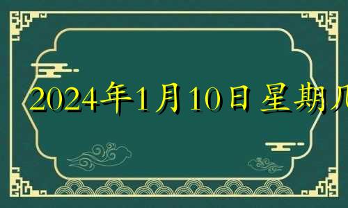 2024年1月10日星期几 2024年10月1号