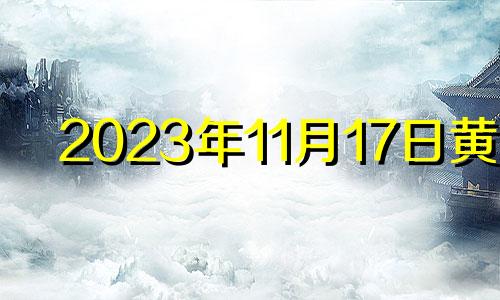 2023年11月17日黄历 2023年11月14号黄道吉日