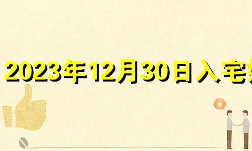 2023年12月30日入宅好吗 2023年12月12日黄历