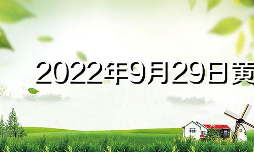 2022年9月29日黄历 2021年9月29日黄道吉时查询