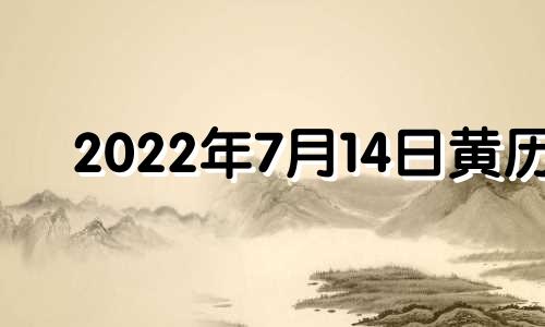 2022年7月14日黄历 2021年7月14日黄历黄道吉日