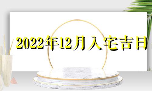 2022年12月入宅吉日 2o2o年12月入宅吉日