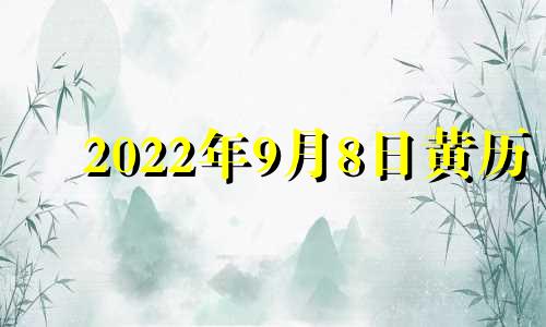 2022年9月8日黄历 2021年9月8日黄历吉日查询