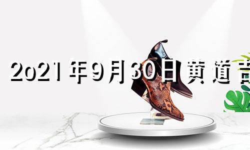 2o21年9月30日黄道吉日 2020年9月30日黄道吉日查询