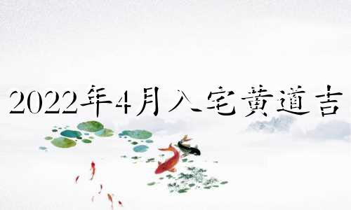 2022年4月入宅黄道吉日 2o21年4月份入宅吉日