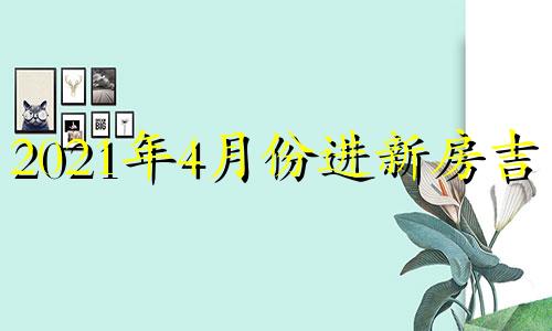 2021年4月份进新房吉日 四月进新房吉日