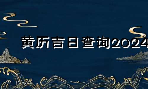 黄历吉日查询2024 黄历吉日查询2023年