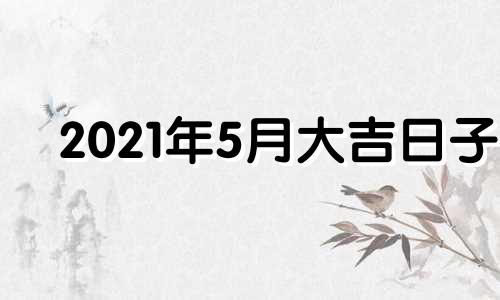 2021年5月大吉日子 2021年5月 吉日