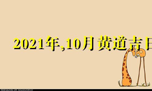 2021年,10月黄道吉日 2021年10月黄道吉日吉时一览表