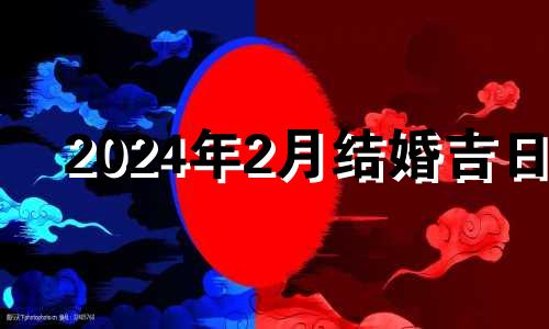 2024年2月结婚吉日 2024年2月3日农历是多少