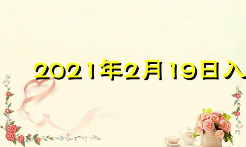 2021年2月19日入宅 2020年2月入宅黄道吉日一览表