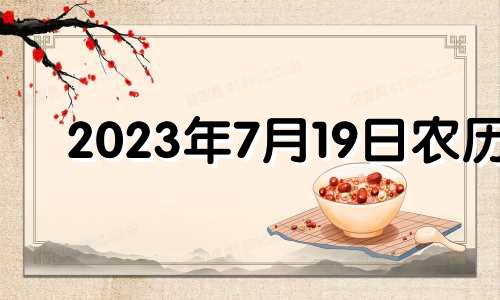 2023年7月19日农历 2023年7月7日黄历