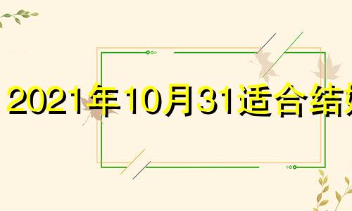 2021年10月31适合结婚吗 今年10月31日适合结婚吗