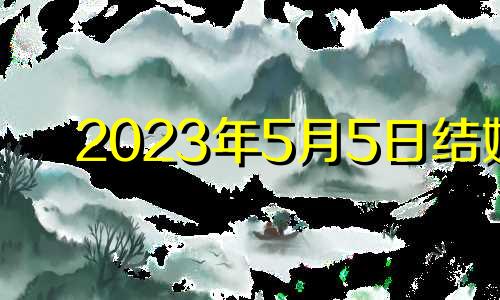 2023年5月5日结婚 2023年5.21号适合结婚吗