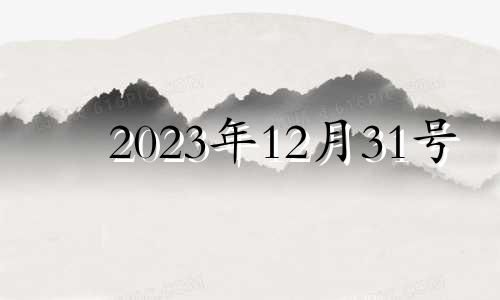 2023年12月31号 2023年12月31日黄历