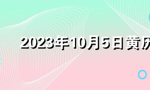 2023年10月5日黄历 2021.10.3日结婚好吗2021.10.5号结婚好吗