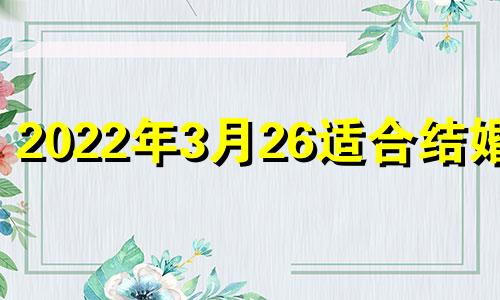 2022年3月26适合结婚吗 2023年3月26日黄历