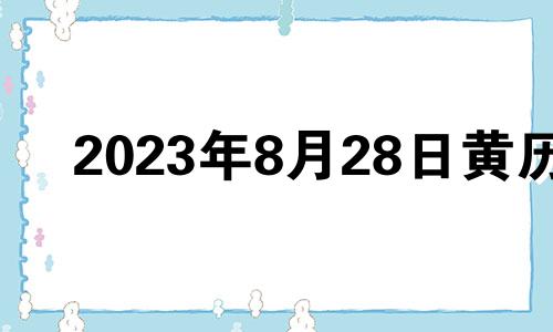 2023年8月28日黄历 2023年8月份结婚黄道吉日