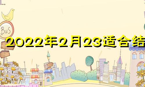 2022年2月23适合结婚吗 2023年2月24日星期几