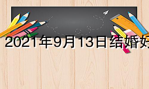 2021年9月13日结婚好吗 2023年9月1日黄历查询