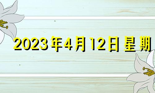 2023年4月12日星期几 2023年4月份结婚黄道吉日