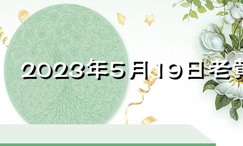 2023年5月19日老黄历 2023年5月结婚吉日一览表