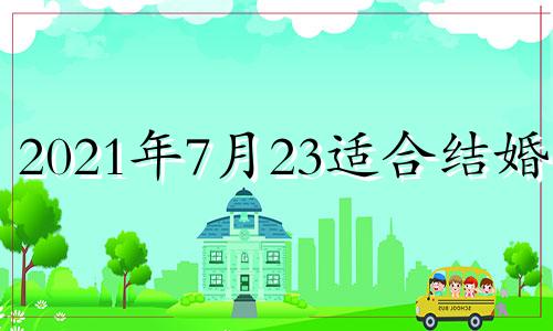 2021年7月23适合结婚吗 7月23结婚好吗