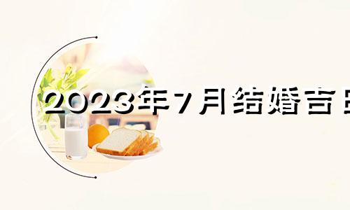 2023年7月结婚吉日 2021年7月13日结婚黄道吉日