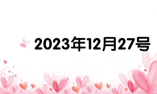 2023年12月27号 2020年12月27结婚是吉日吗